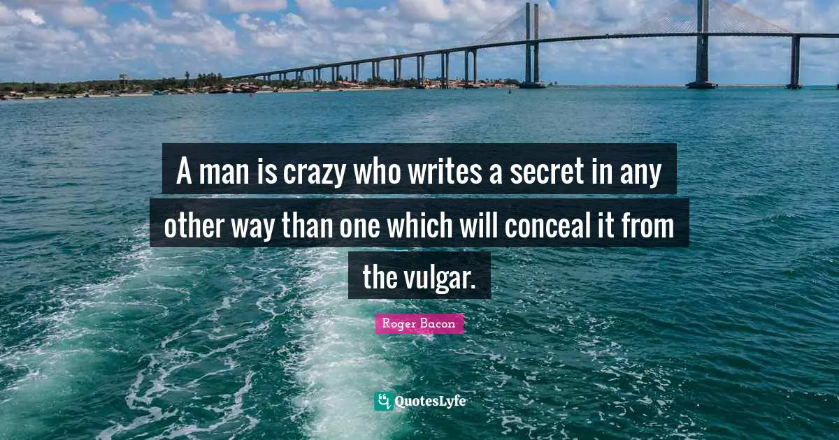 A man is crazy who writes a secret in any other way than one which will conceal it from the vulgar.