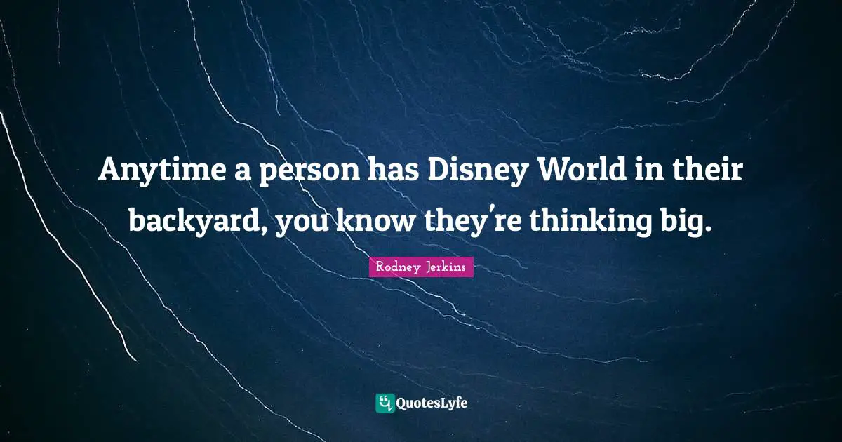 Backyards Quotes: "Anytime a person has Disney World in their backyard, you know they're thinking big."