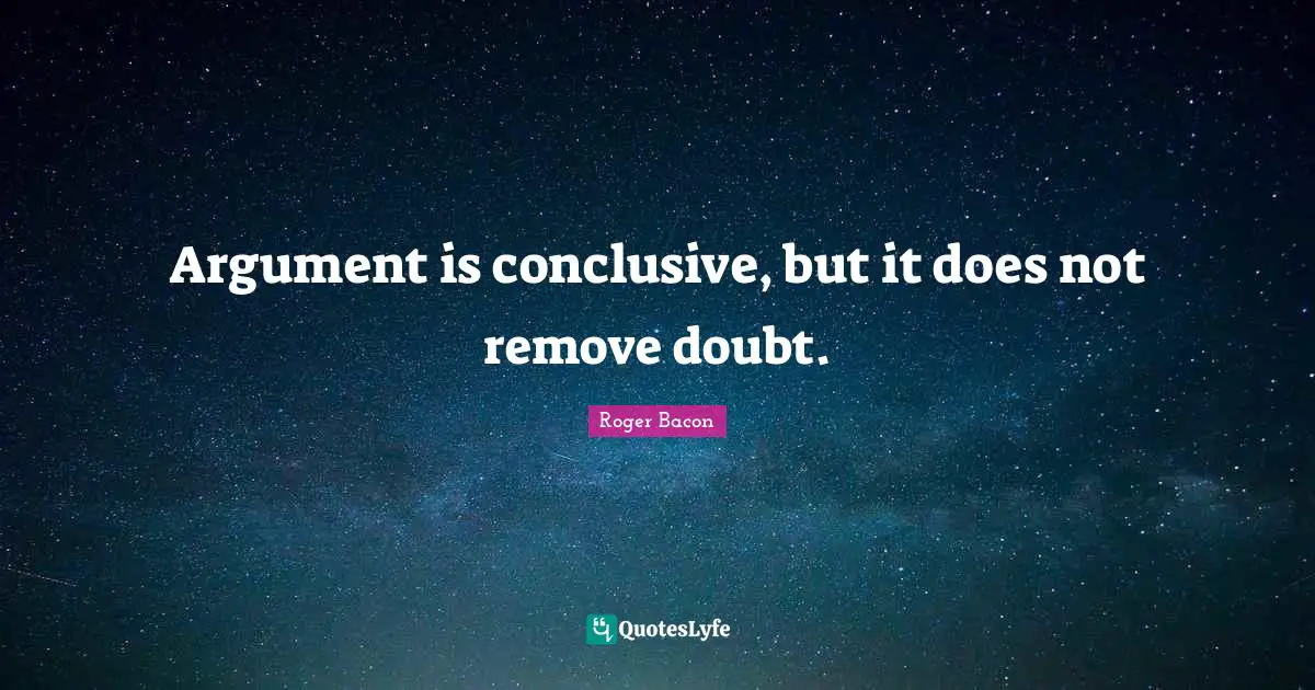Argument is conclusive, but it does not remove doubt.
