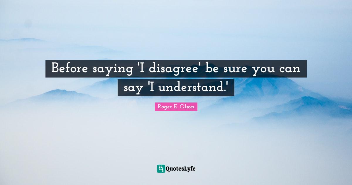 Before saying 'I disagree' be sure you can say 'I understand.'
