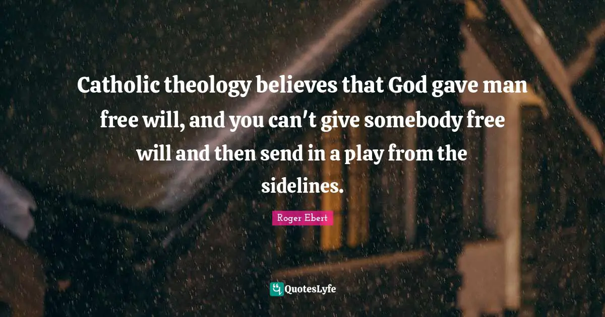 Catholic theology believes that God gave man free will, and you can't give somebody free will and then send in a play from the sidelines.