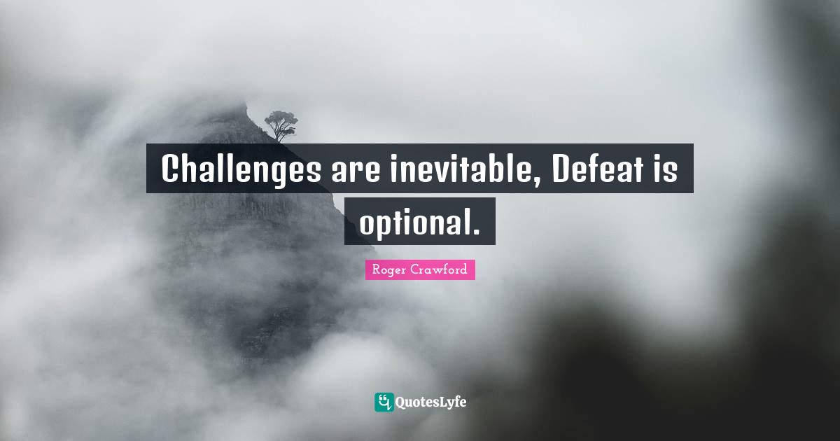 Challenges are inevitable, Defeat is optional.