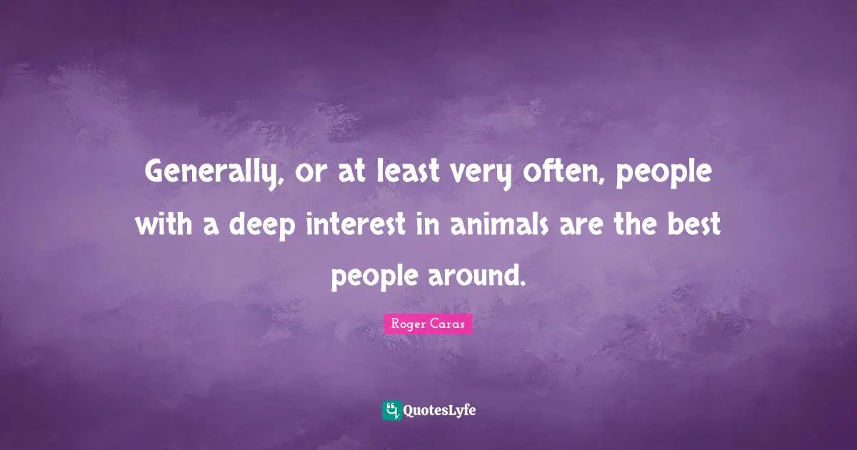 My Lover Quotes: "Generally, or at least very often, people with a deep interest in animals are the best people around."