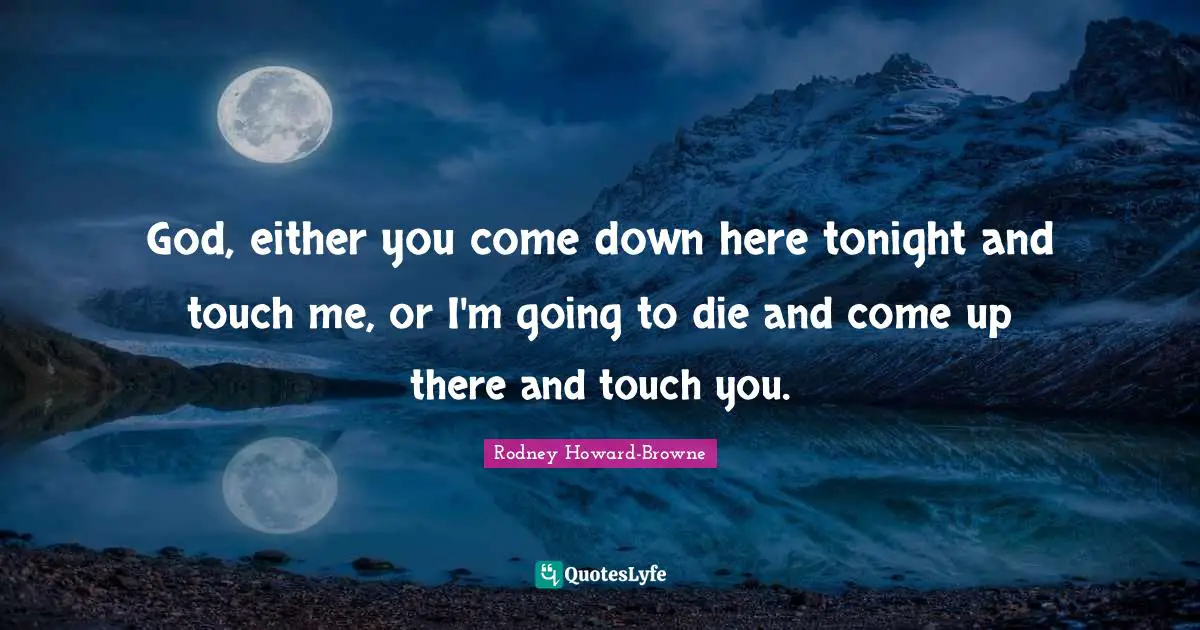 Touch Quotes: "God, either you come down here tonight and touch me, or I'm going to die and come up there and touch you."