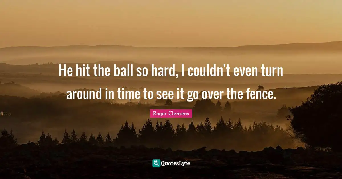 He hit the ball so hard, I couldn't even turn around in time to see it go over the fence.