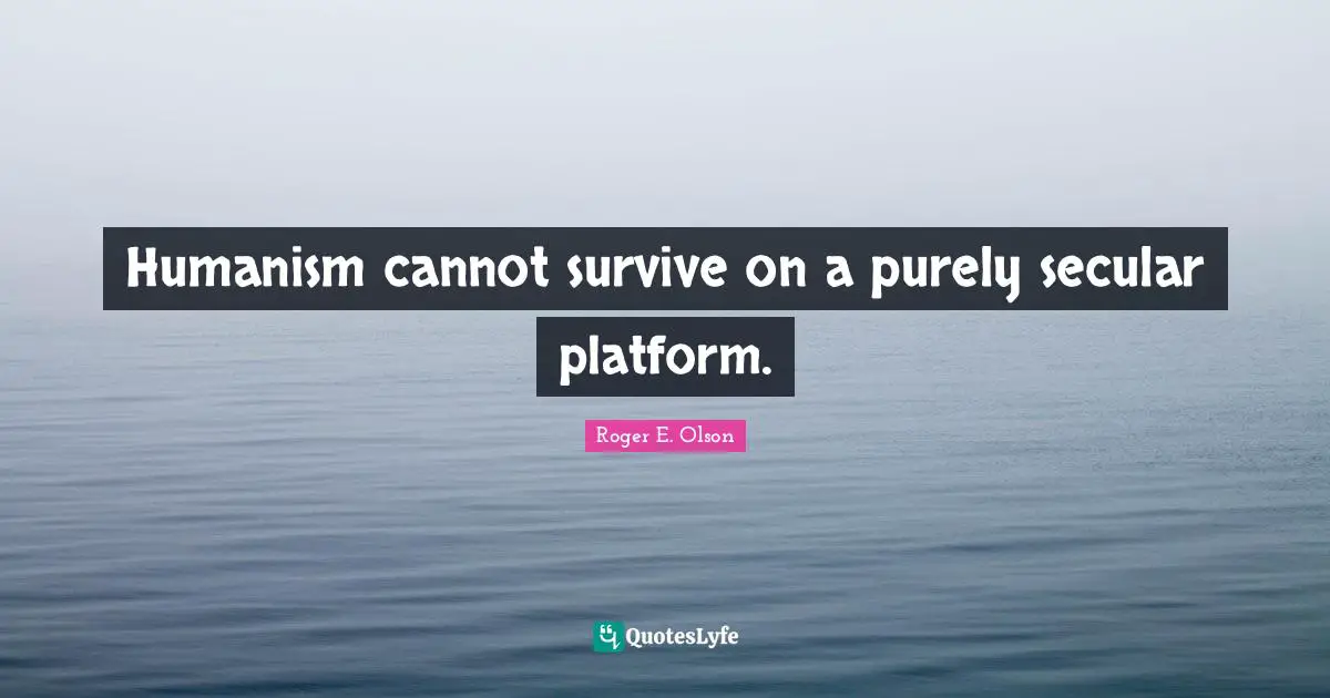 Humanism cannot survive on a purely secular platform.