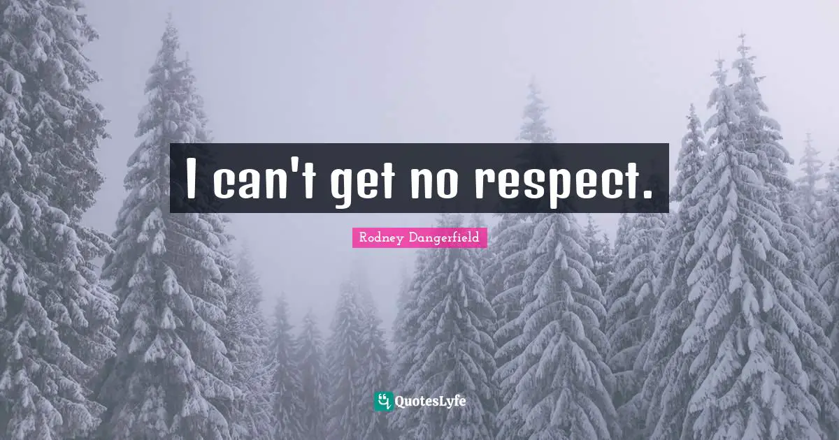 I can't get no respect.