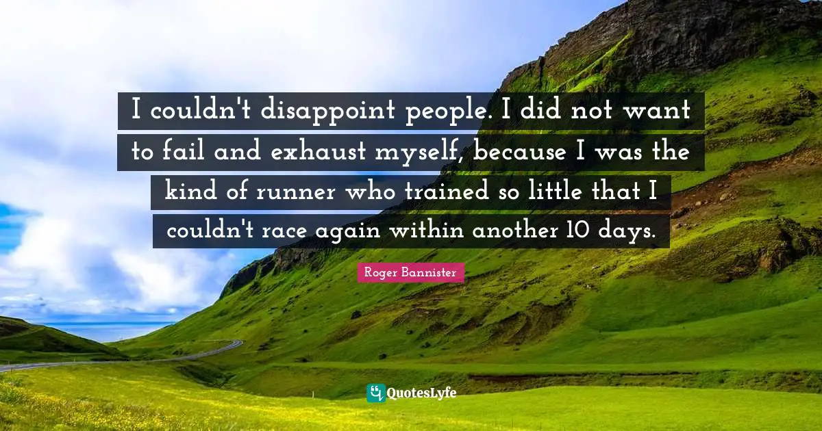 I couldn't disappoint people. I did not want to fail and exhaust myself, because I was the kind of runner who trained so little that I couldn't race again within another 10 days.