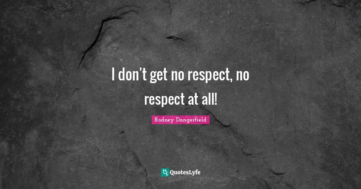 I don't get no respect, no respect at all!