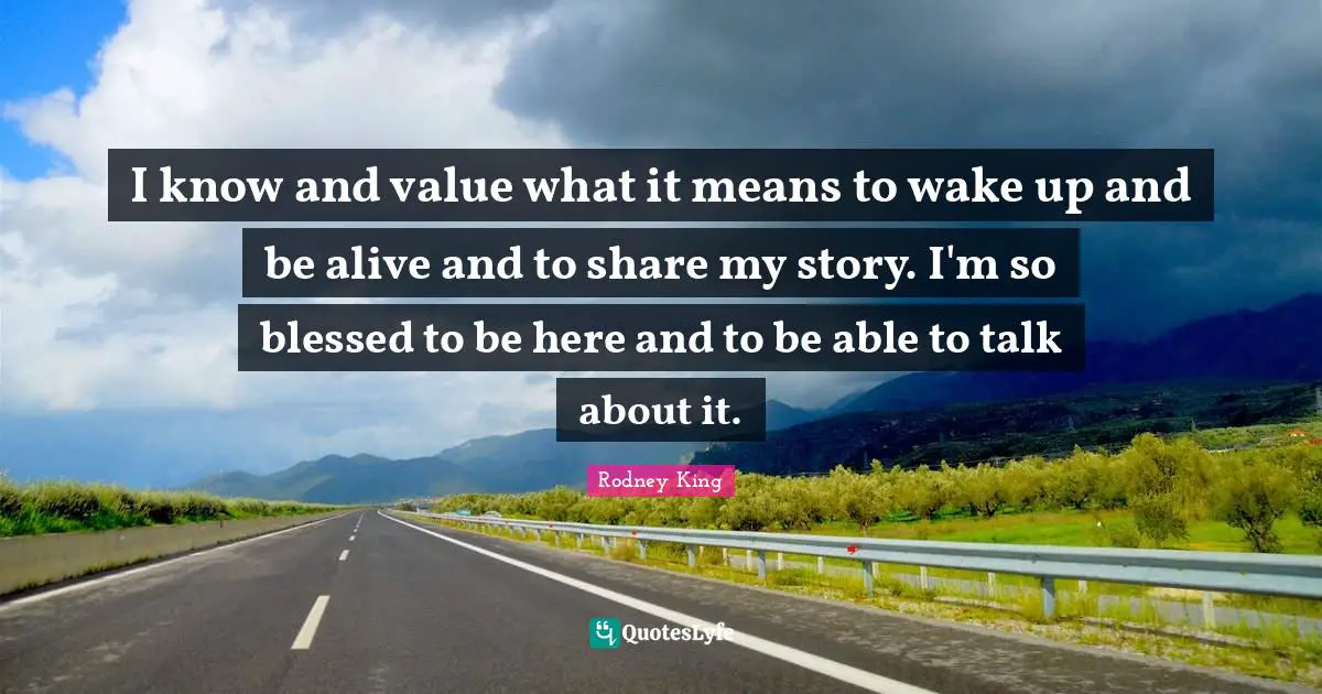I know and value what it means to wake up and be alive and to share my story. I'm so blessed to be here and to be able to talk about it.