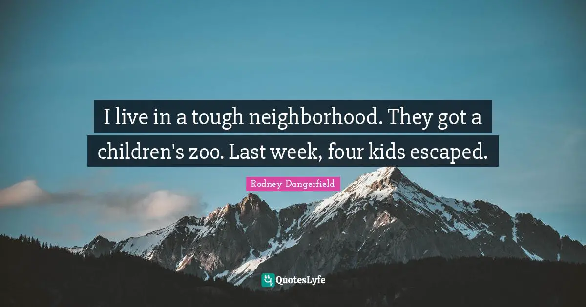 I live in a tough neighborhood. They got a children's zoo. Last week, four kids escaped.