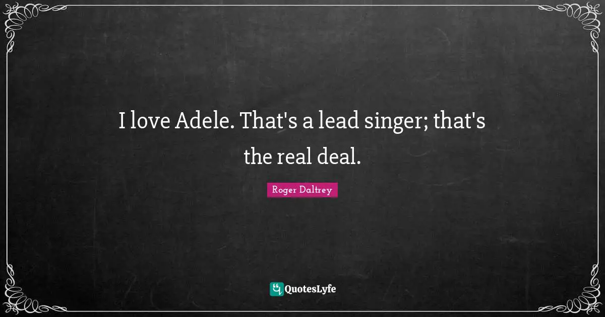 I love Adele. That's a lead singer; that's the real deal.