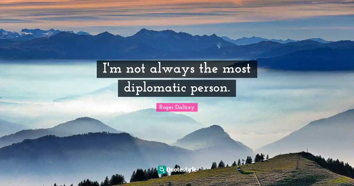 I'm not always the most diplomatic person.