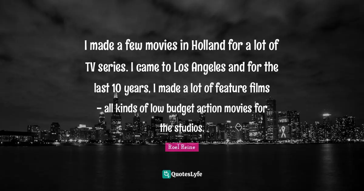 Holland Quotes: "I made a few movies in Holland for a lot of TV series. I came to Los Angeles and for the last 10 years, I made a lot of feature films - all kinds of low budget action movies for the studios."