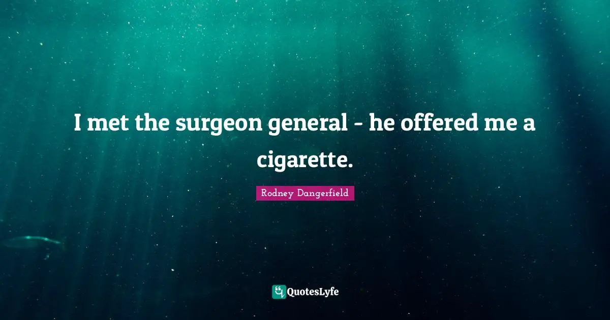 I met the surgeon general - he offered me a cigarette.