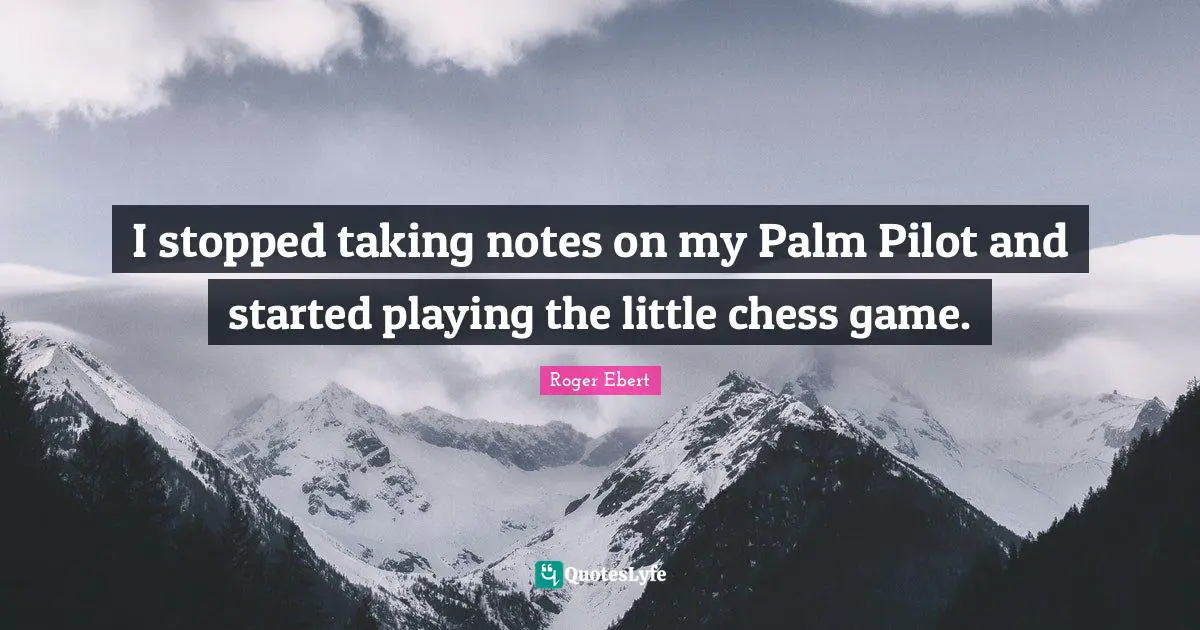 Chess Game Quotes: "I stopped taking notes on my Palm Pilot and started playing the little chess game."