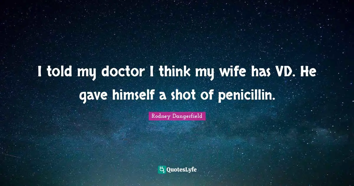 I told my doctor I think my wife has VD. He gave himself a shot of penicillin.