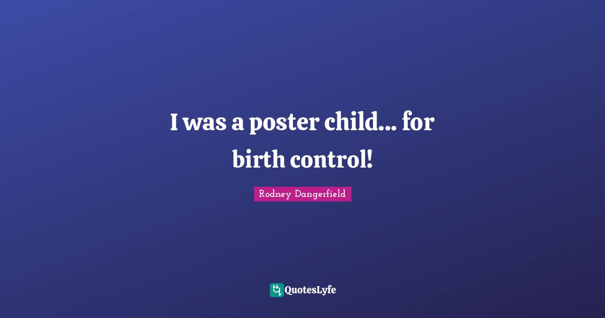 I was a poster child... for birth control!