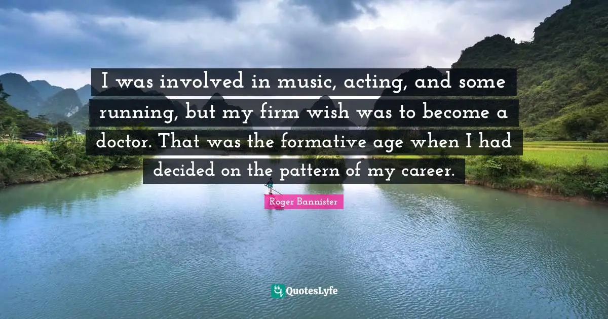 I was involved in music, acting, and some running, but my firm wish was to become a doctor. That was the formative age when I had decided on the pattern of my career.