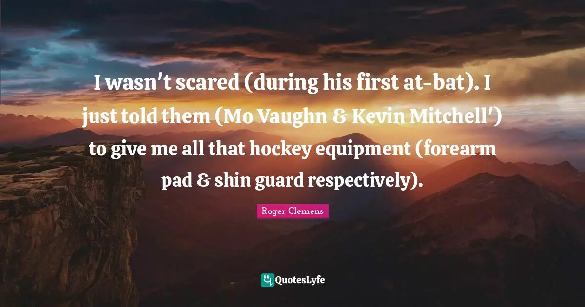 I wasn't scared (during his first at-bat). I just told them (Mo Vaughn & Kevin Mitchell') to give me all that hockey equipment (forearm pad & shin guard respectively).