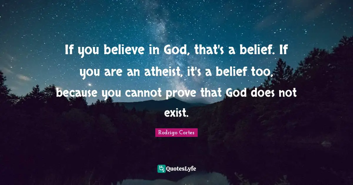 If you believe in God, that's a belief. If you are an atheist, it's a belief too, because you cannot prove that God does not exist.