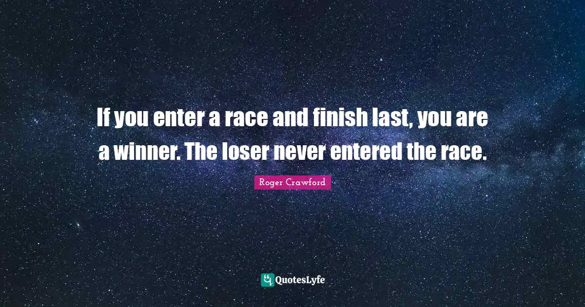 If you enter a race and finish last, you are a winner. The loser never entered the race.
