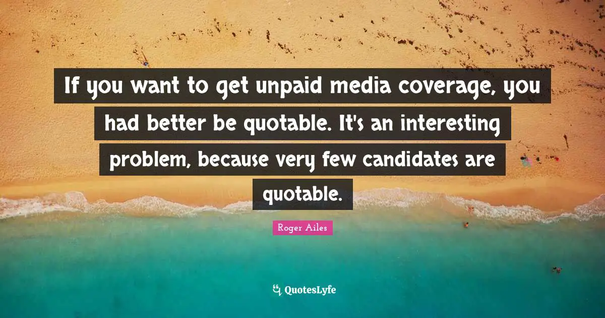 If you want to get unpaid media coverage, you had better be quotable. It's an interesting problem, because very few candidates are quotable.