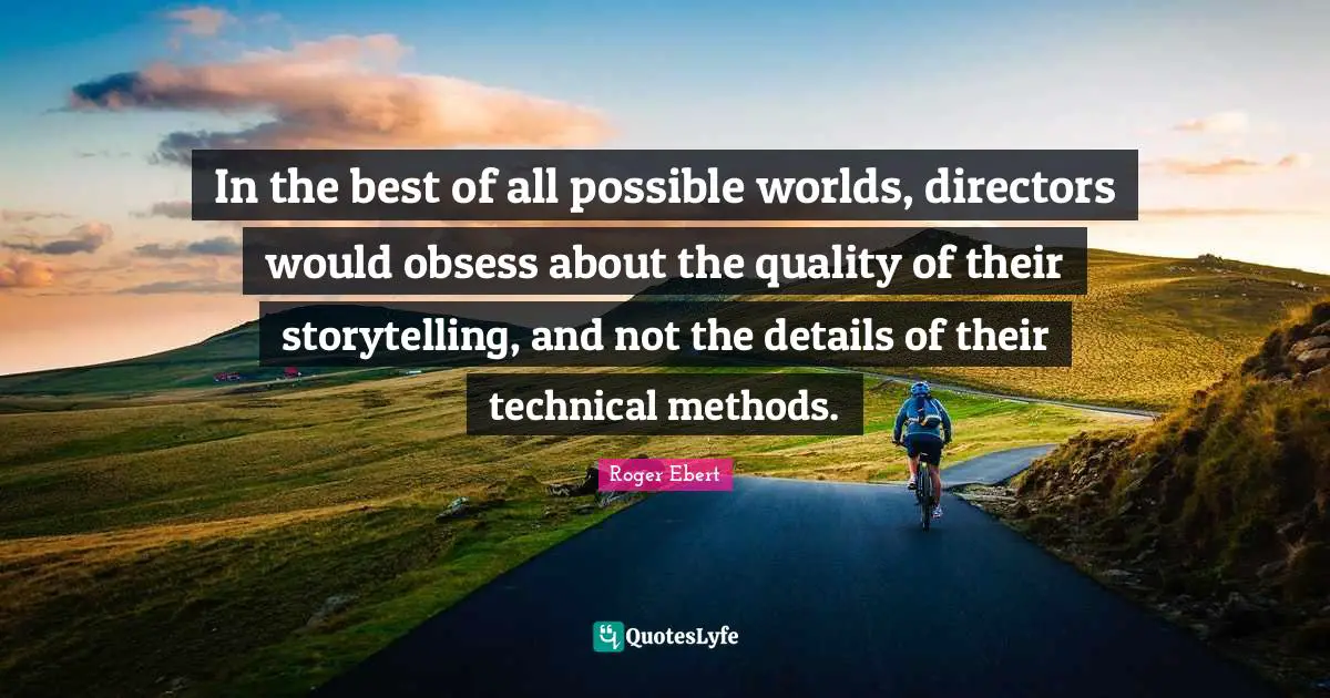 In the best of all possible worlds, directors would obsess about the quality of their storytelling, and not the details of their technical methods.
