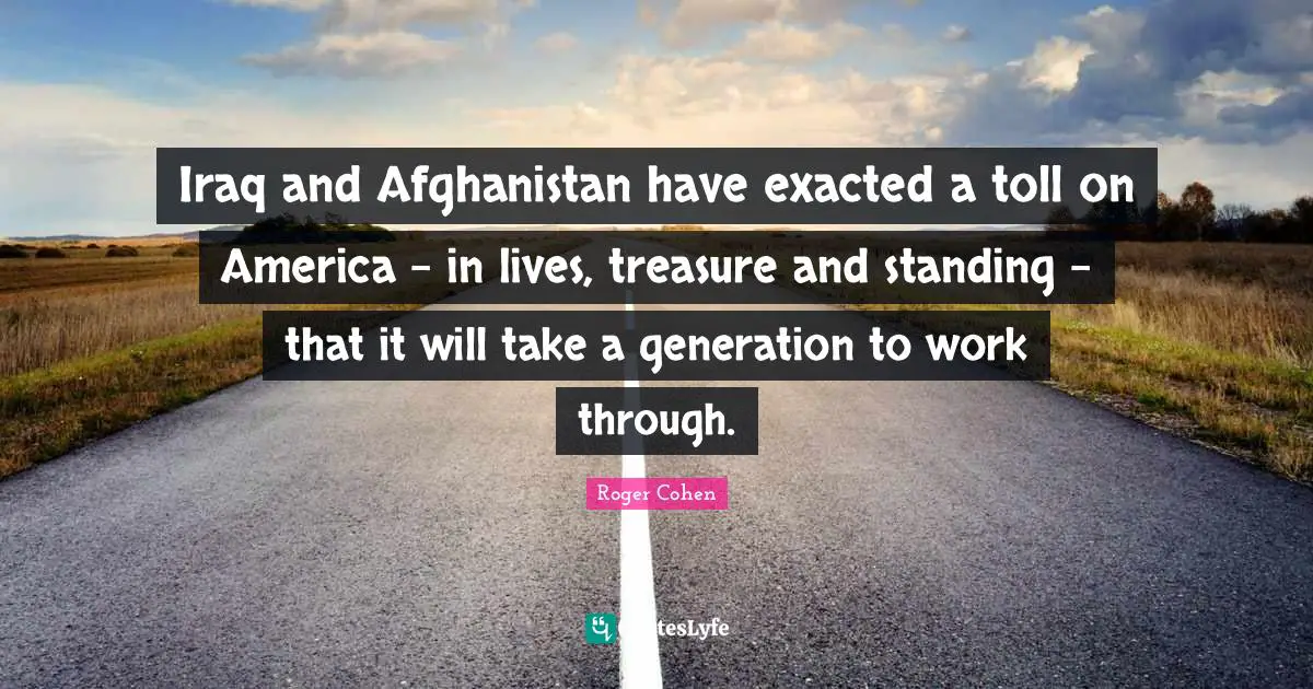 Iraq and Afghanistan have exacted a toll on America - in lives, treasure and standing - that it will take a generation to work through.