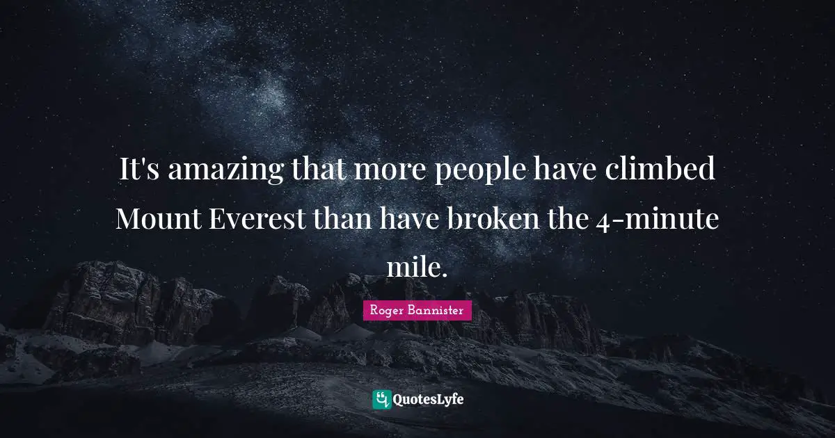 It's amazing that more people have climbed Mount Everest than have broken the 4-minute mile.