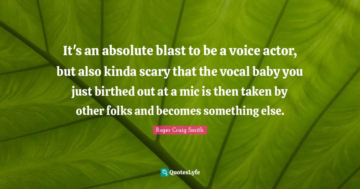It's an absolute blast to be a voice actor, but also kinda scary that the vocal baby you just birthed out at a mic is then taken by other folks and becomes something else.