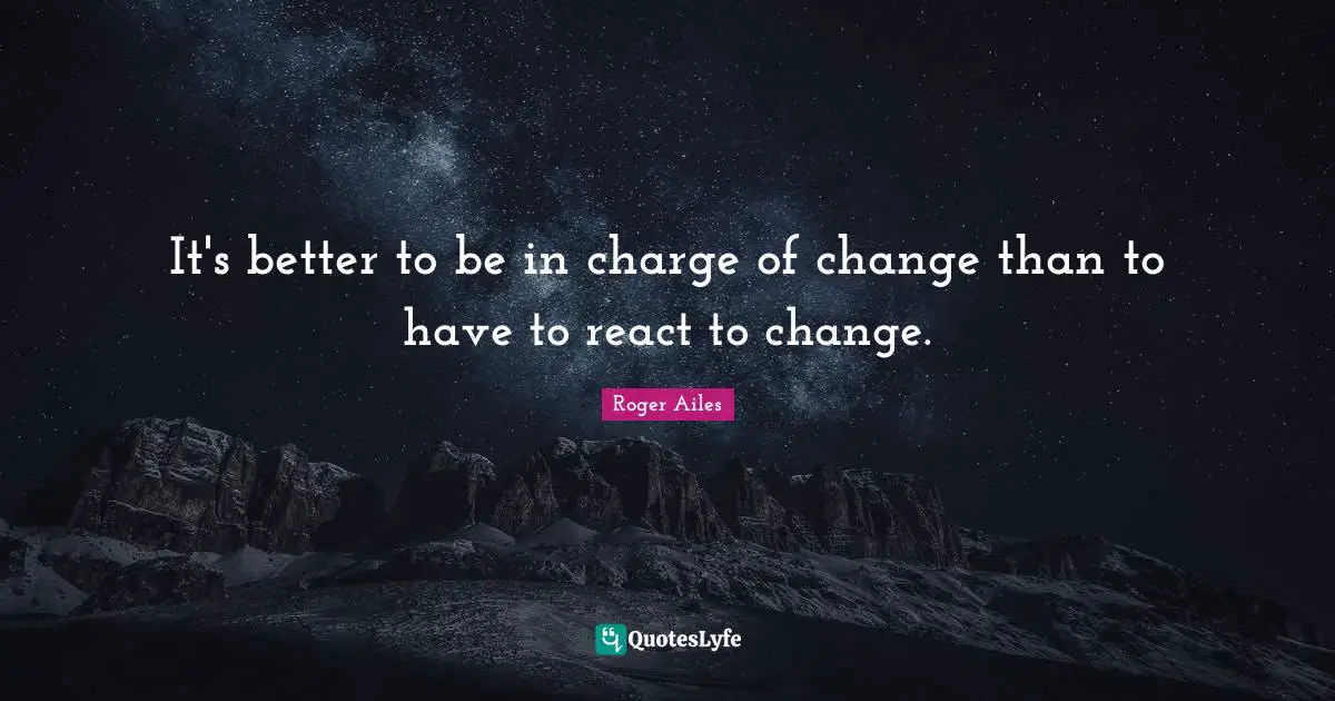 It's better to be in charge of change than to have to react to change.