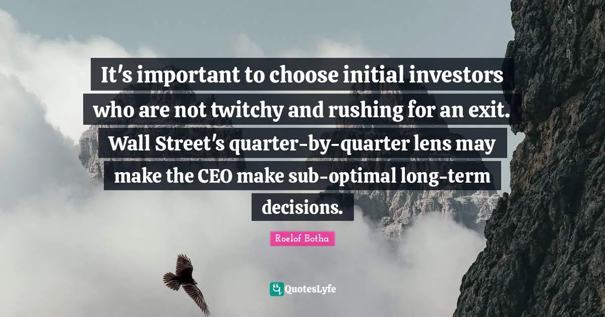 P. W. Botha Quotes: "It's important to choose initial investors who are not twitchy and rushing for an exit. Wall Street's quarter-by-quarter lens may make the CEO make sub-optimal long-term decisions."