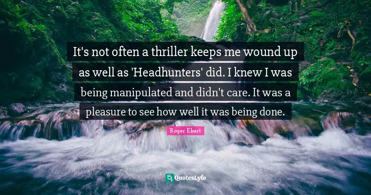 Being Done Quotes: "It's not often a thriller keeps me wound up as well as 'Headhunters' did. I knew I was being manipulated and didn't care. It was a pleasure to see how well it was being done."
