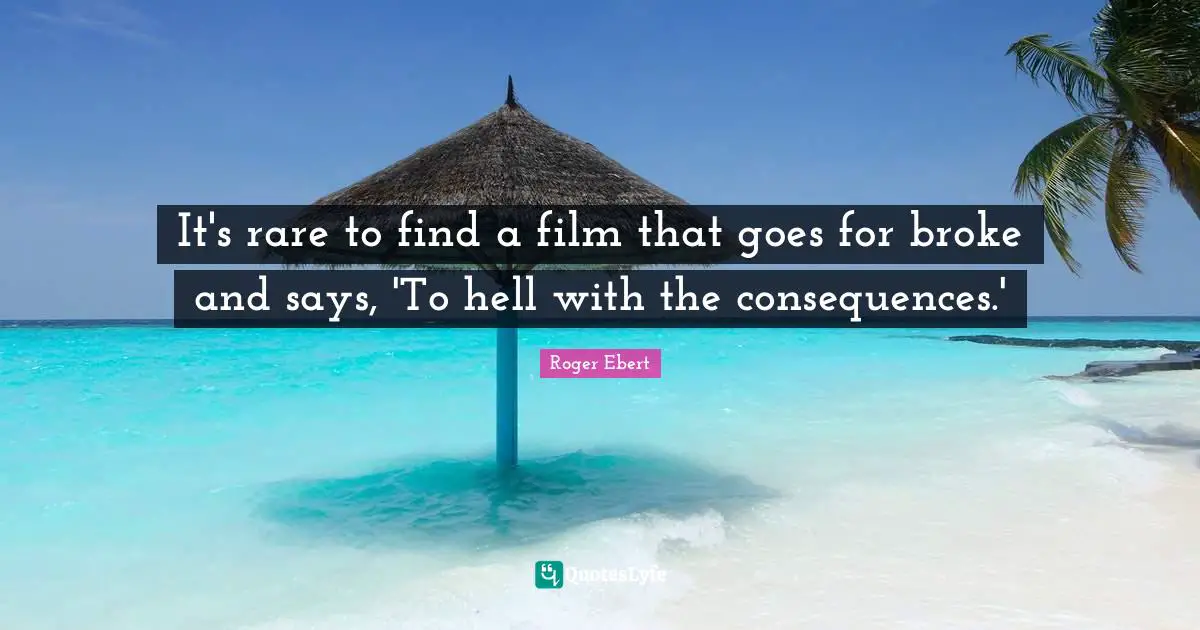 It's rare to find a film that goes for broke and says, 'To hell with the consequences.'