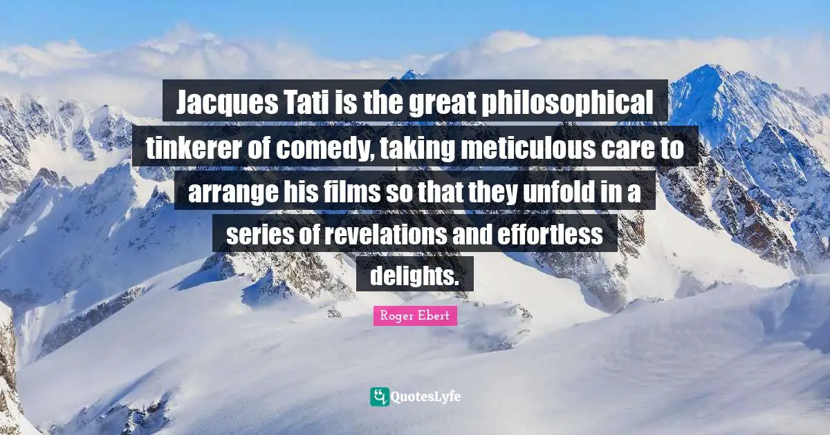 Effortless Quotes: "Jacques Tati is the great philosophical tinkerer of comedy, taking meticulous care to arrange his films so that they unfold in a series of revelations and effortless delights."