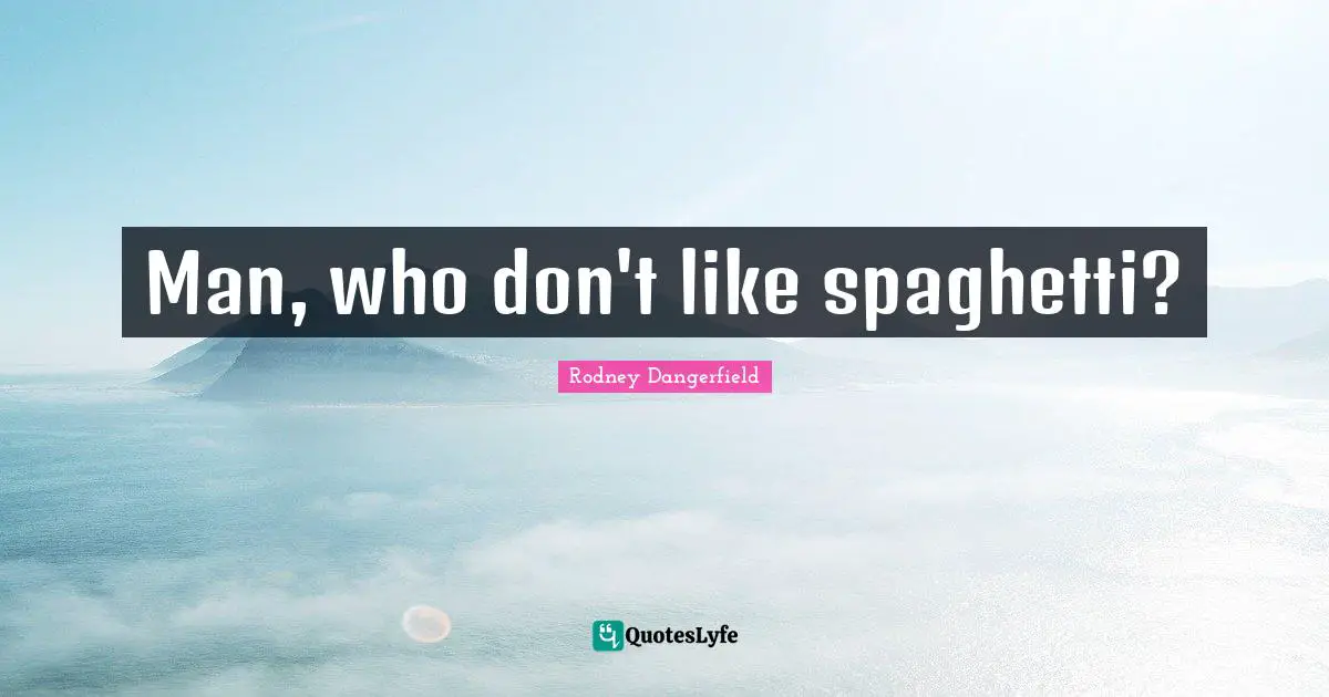 Spaghetti Quotes: "Man, who don't like spaghetti?"