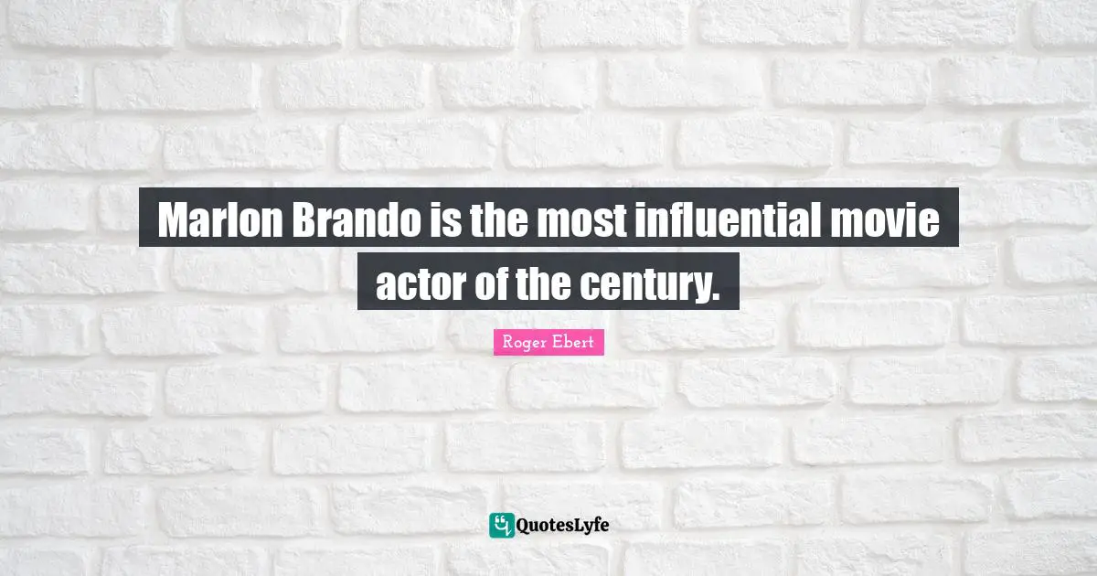 Marlon Brando is the most influential movie actor of the century.