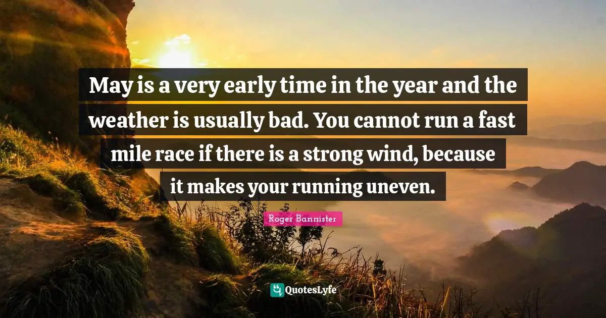 May is a very early time in the year and the weather is usually bad. You cannot run a fast mile race if there is a strong wind, because it makes your running uneven.