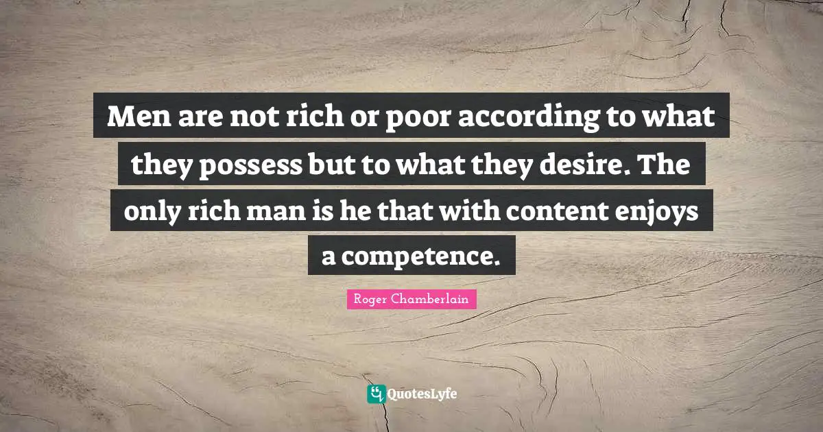 Rich Or Poor Quotes: "Men are not rich or poor according to what they possess but to what they desire. The only rich man is he that with content enjoys a competence."