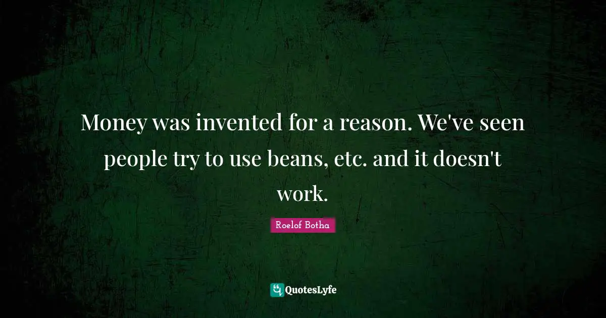 P. W. Botha Quotes: "Money was invented for a reason. We've seen people try to use beans, etc. and it doesn't work."