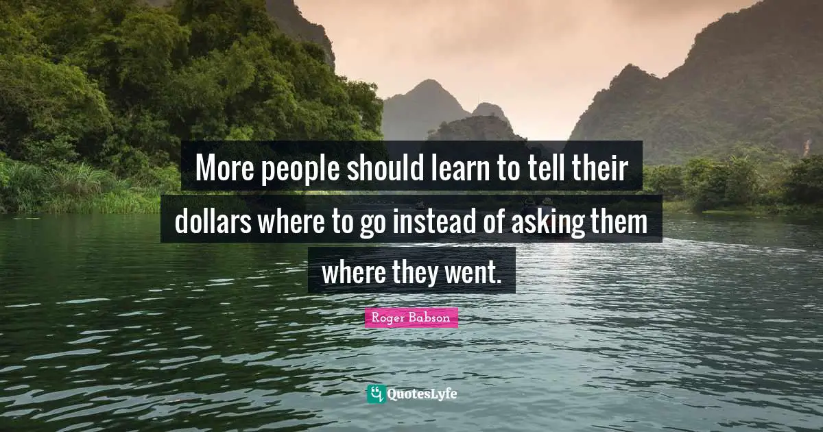 More people should learn to tell their dollars where to go instead of asking them where they went.