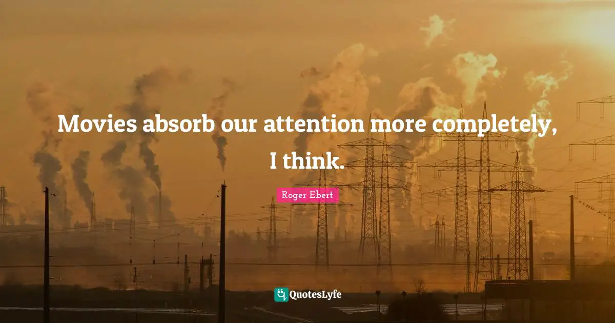 Movies absorb our attention more completely, I think.