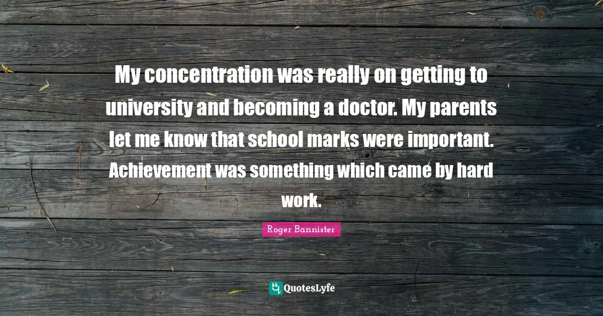 Athlete Quotes: "My concentration was really on getting to university and becoming a doctor. My parents let me know that school marks were important. Achievement was something which came by hard work."