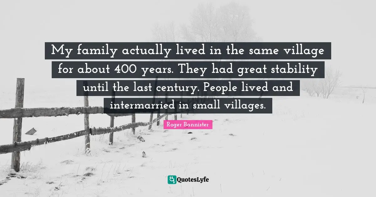 My family actually lived in the same village for about 400 years. They had great stability until the last century. People lived and intermarried in small villages.