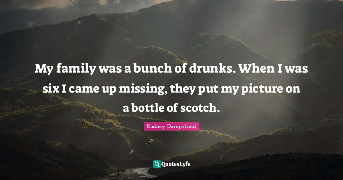 Bunch Quotes: "My family was a bunch of drunks. When I was six I came up missing, they put my picture on a bottle of scotch."