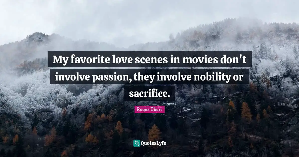 My favorite love scenes in movies don't involve passion, they involve nobility or sacrifice.