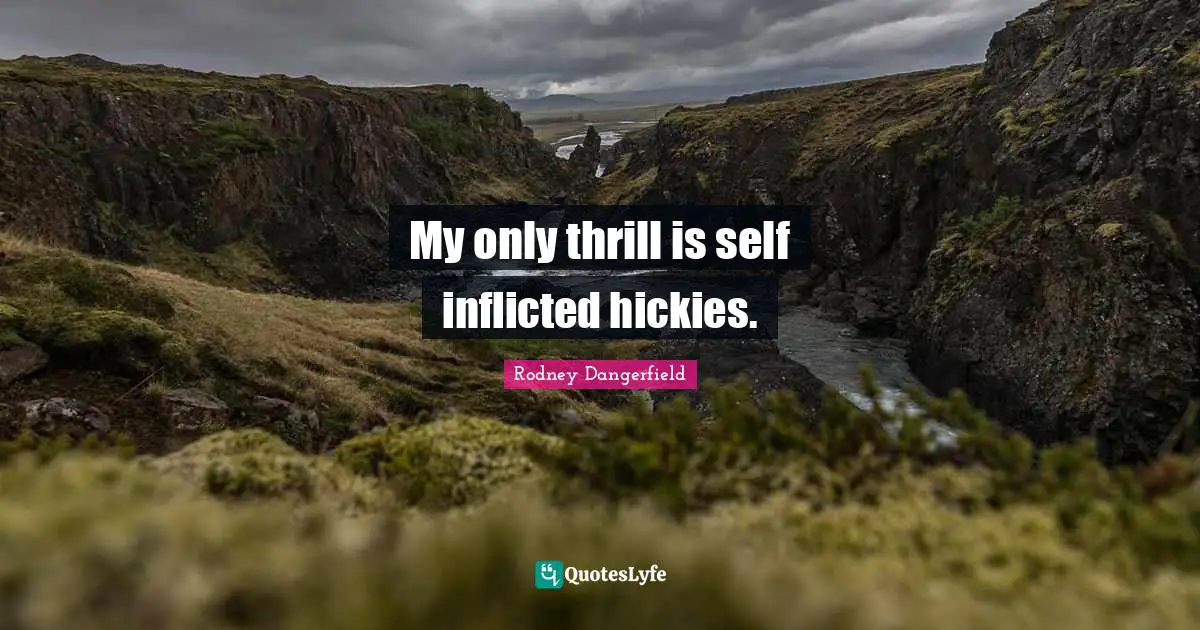 My only thrill is self inflicted hickies.