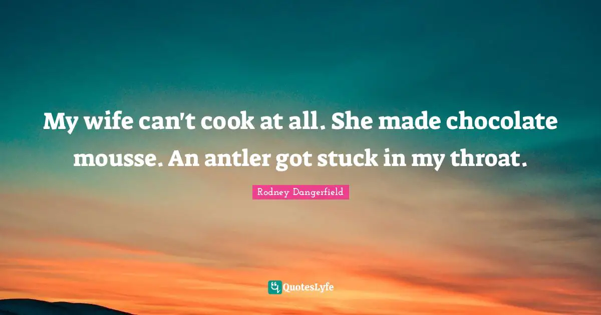 Throat Quotes: "My wife can't cook at all. She made chocolate mousse. An antler got stuck in my throat."