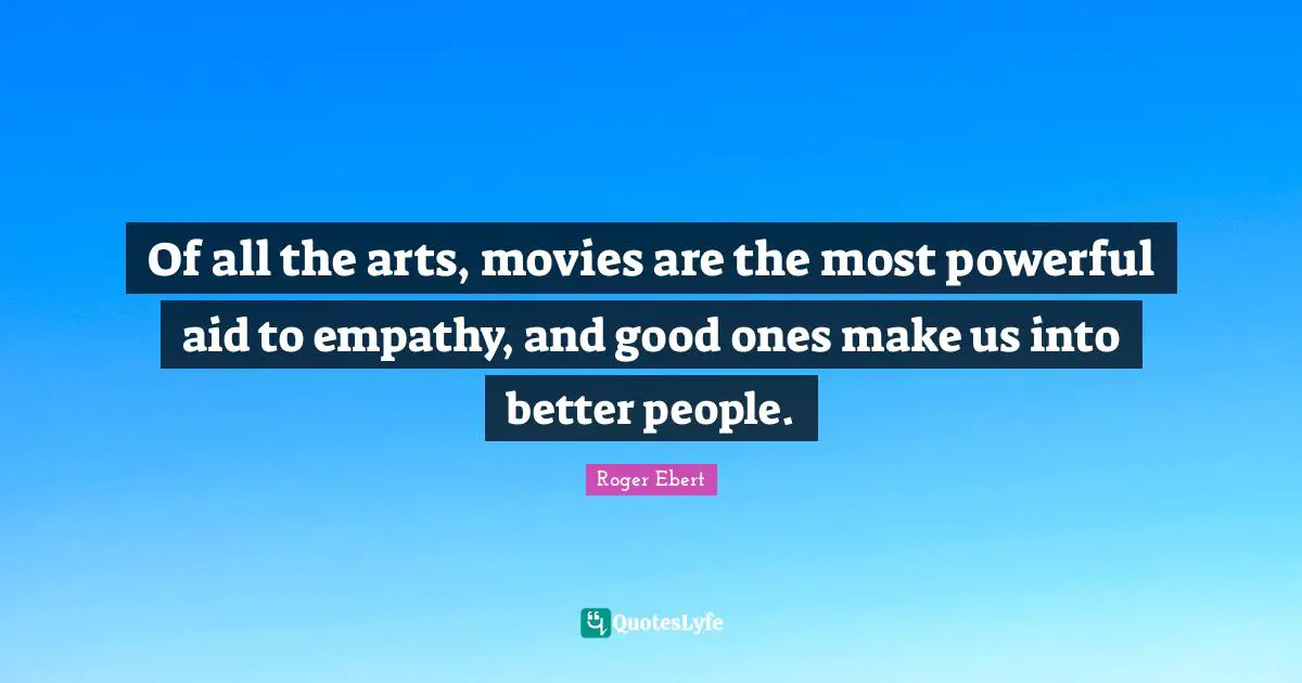 Of all the arts, movies are the most powerful aid to empathy, and good ones make us into better people.